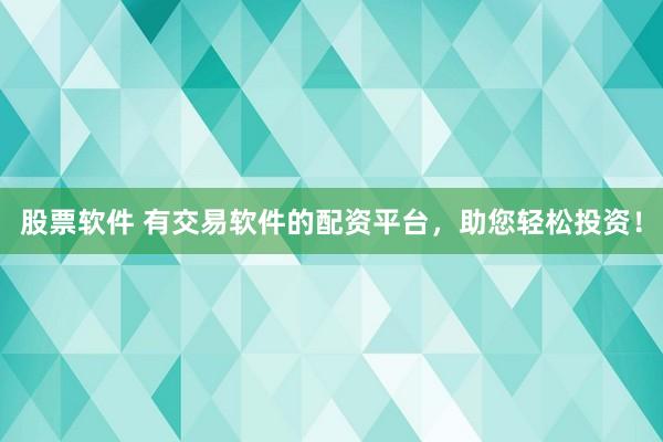 股票软件 有交易软件的配资平台，助您轻松投资！
