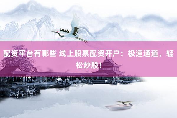 配资平台有哪些 线上股票配资开户：极速通道，轻松炒股！
