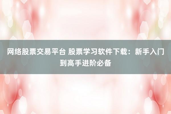 网络股票交易平台 股票学习软件下载：新手入门到高手进阶必备