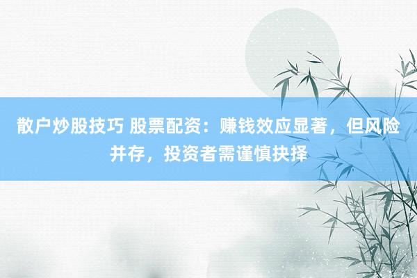 散户炒股技巧 股票配资：赚钱效应显著，但风险并存，投资者需谨慎抉择