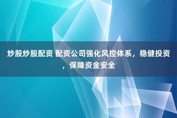 炒股炒股配资 配资公司强化风控体系，稳健投资，保障资金安全