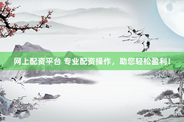 网上配资平台 专业配资操作，助您轻松盈利！
