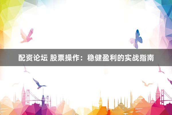 配资论坛 股票操作：稳健盈利的实战指南