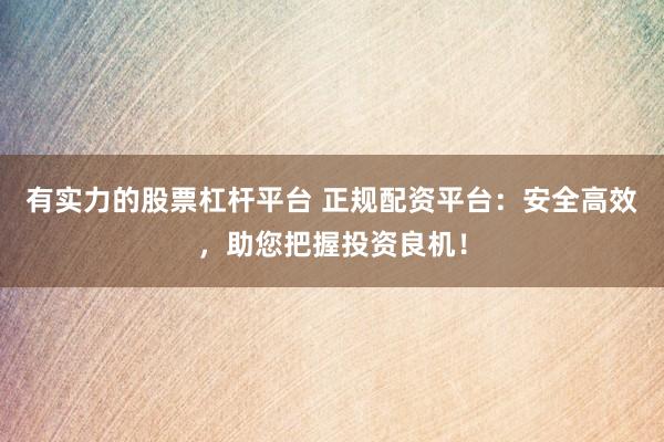 有实力的股票杠杆平台 正规配资平台：安全高效，助您把握投资良机！