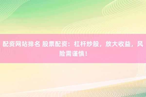 配资网站排名 股票配资：杠杆炒股，放大收益，风险需谨慎！