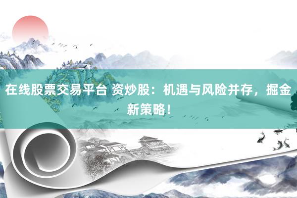在线股票交易平台 资炒股：机遇与风险并存，掘金新策略！
