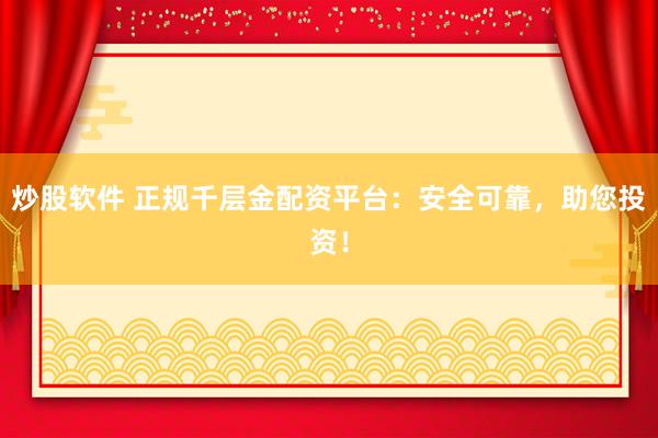 炒股软件 正规千层金配资平台：安全可靠，助您投资！