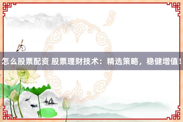 怎么股票配资 股票理财技术：精选策略，稳健增值！