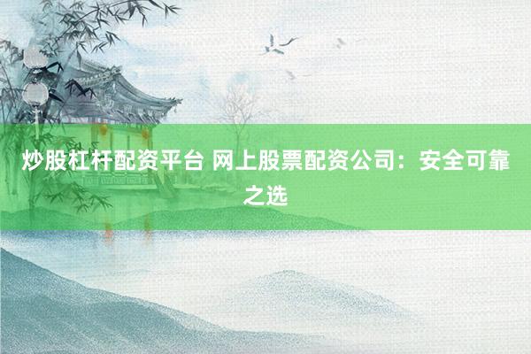 炒股杠杆配资平台 网上股票配资公司：安全可靠之选
