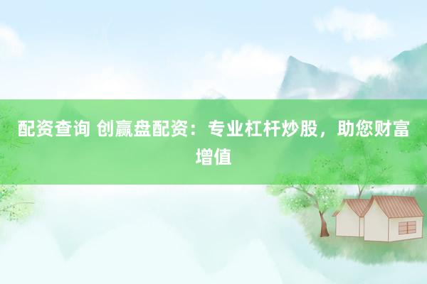 配资查询 创赢盘配资:专业杠杆炒股,助您财富增值