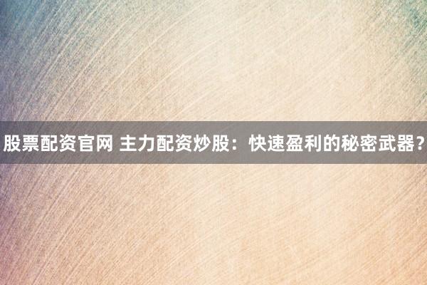 股票配资官网 主力配资炒股：快速盈利的秘密武器？
