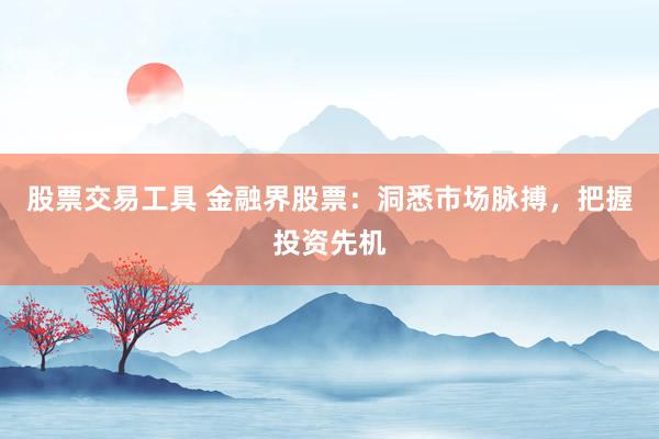 股票交易工具 金融界股票：洞悉市场脉搏，把握投资先机