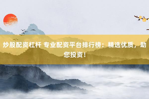 炒股配资杠杆 专业配资平台排行榜:精选优质,助您投资!