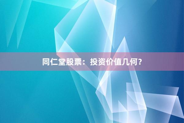 同仁堂股票:投资价值几何?