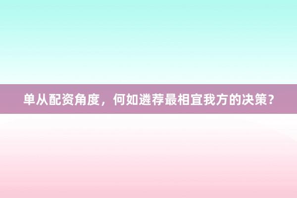单从配资角度,何如遴荐最相宜我方的决策?