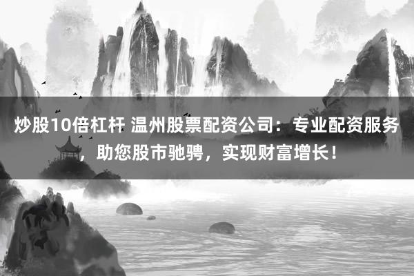 炒股10倍杠杆 温州股票配资公司：专业配资服务，助您股市驰骋，实现财富增长！