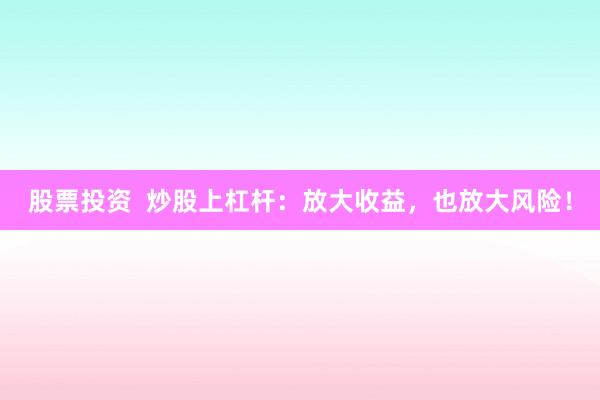 股票投资  炒股上杠杆：放大收益，也放大风险！