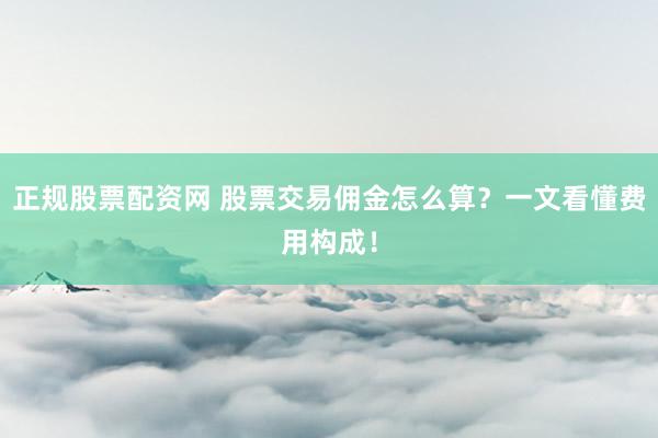 正规股票配资网 股票交易佣金怎么算？一文看懂费用构成！
