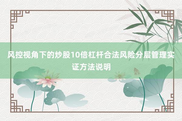 风控视角下的炒股10倍杠杆合法风险分层管理实证方法说明