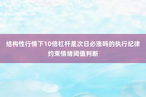 结构性行情下10倍杠杆是次日必涨吗的执行纪律约束情绪阈值判断