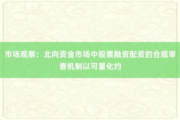 市场观察：北向资金市场中股票融资配资的合规审查机制以可量化约
