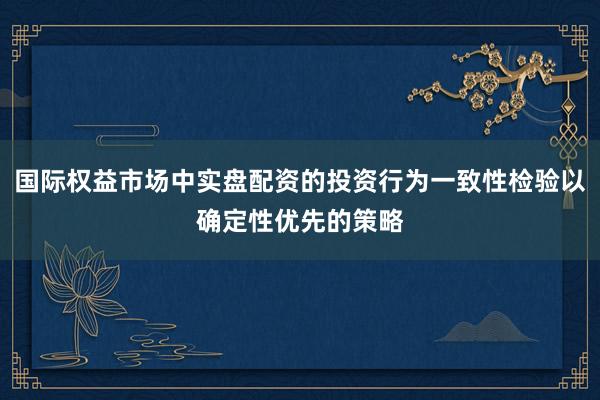 国际权益市场中实盘配资的投资行为一致性检验以确定性优先的策略