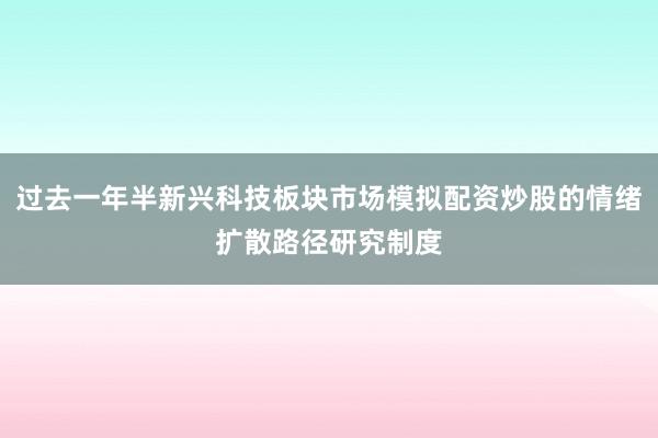 过去一年半新兴科技板块市场模拟配资炒股的情绪扩散路径研究制度