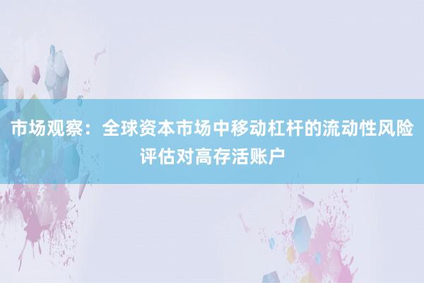 市场观察：全球资本市场中移动杠杆的流动性风险评估对高存活账户