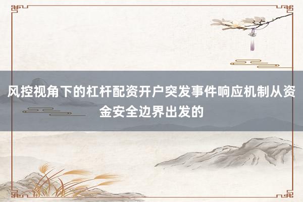 风控视角下的杠杆配资开户突发事件响应机制从资金安全边界出发的
