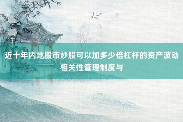 近十年内地股市炒股可以加多少倍杠杆的资产波动相关性管理制度与