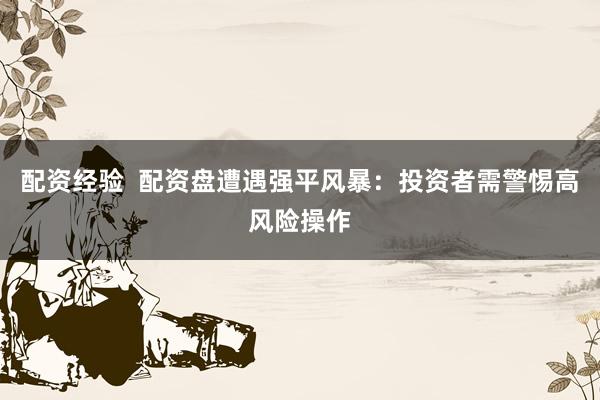 配资经验  配资盘遭遇强平风暴：投资者需警惕高风险操作