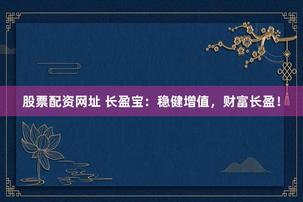 股票配资网址 长盈宝：稳健增值，财富长盈！