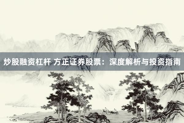 炒股融资杠杆 方正证券股票：深度解析与投资指南