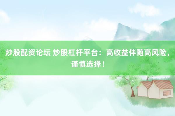 炒股配资论坛 炒股杠杆平台：高收益伴随高风险，谨慎选择！