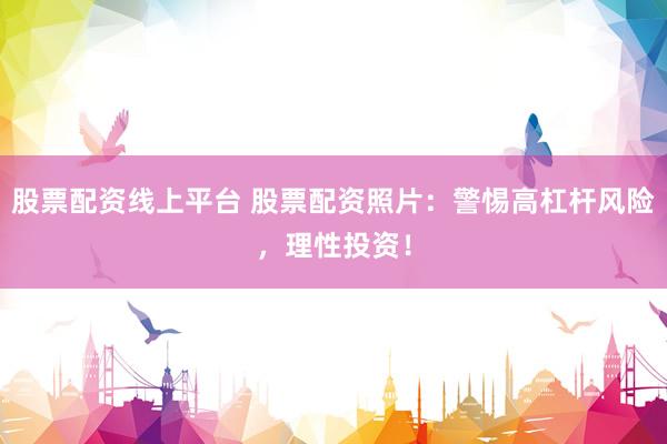 股票配资线上平台 股票配资照片：警惕高杠杆风险，理性投资！