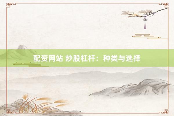 配资网站 炒股杠杆：种类与选择