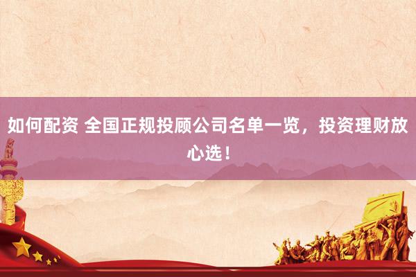 如何配资 全国正规投顾公司名单一览，投资理财放心选！