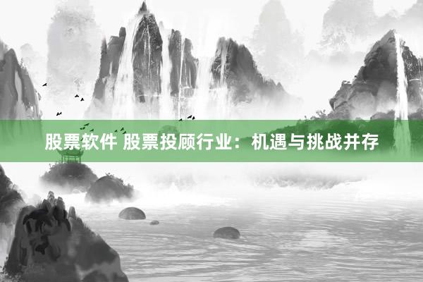 股票软件 股票投顾行业：机遇与挑战并存