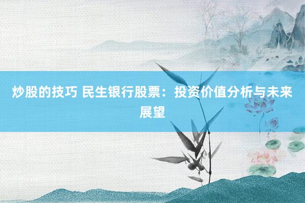 炒股的技巧 民生银行股票：投资价值分析与未来展望