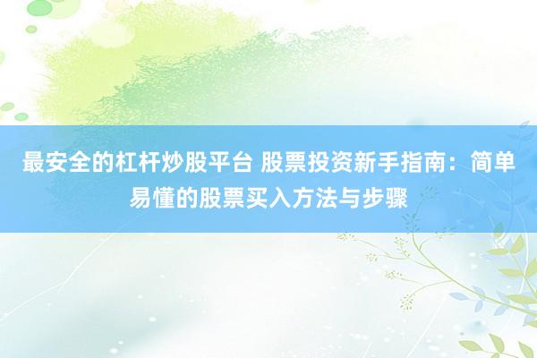 最安全的杠杆炒股平台 股票投资新手指南：简单易懂的股票买入方法与步骤