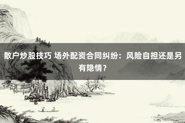 散户炒股技巧 场外配资合同纠纷：风险自担还是另有隐情？