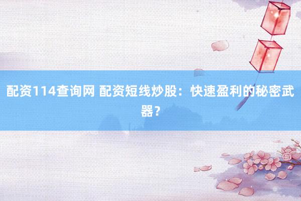 配资114查询网 配资短线炒股：快速盈利的秘密武器？