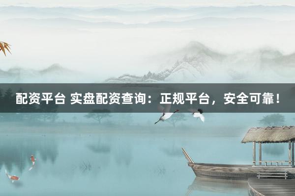 配资平台 实盘配资查询：正规平台，安全可靠！