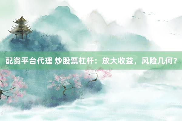 配资平台代理 炒股票杠杆：放大收益，风险几何？
