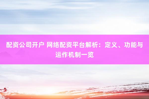 配资公司开户 网络配资平台解析：定义、功能与运作机制一览
