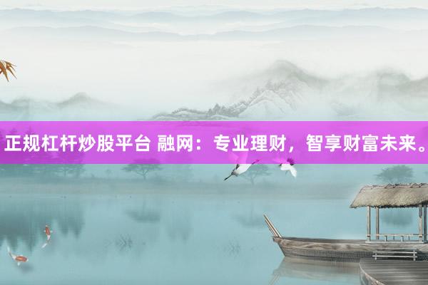 正规杠杆炒股平台 融网：专业理财，智享财富未来。