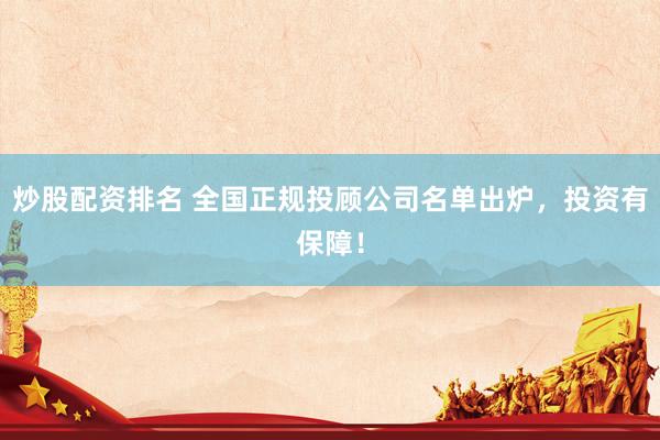 炒股配资排名 全国正规投顾公司名单出炉，投资有保障！