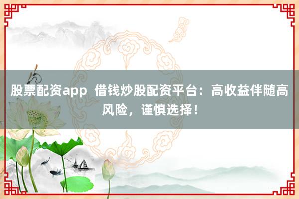 股票配资app  借钱炒股配资平台：高收益伴随高风险，谨慎选择！