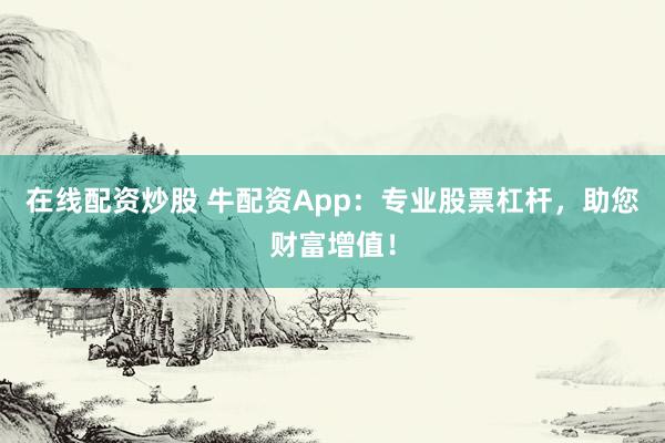 在线配资炒股 牛配资App：专业股票杠杆，助您财富增值！