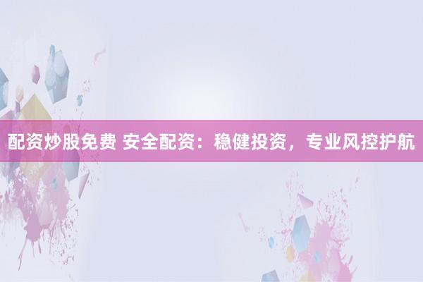 配资炒股免费 安全配资：稳健投资，专业风控护航